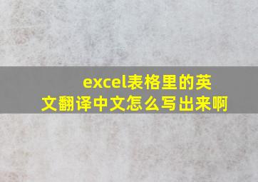 excel表格里的英文翻译中文怎么写出来啊