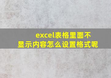 excel表格里面不显示内容怎么设置格式呢