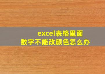 excel表格里面数字不能改颜色怎么办