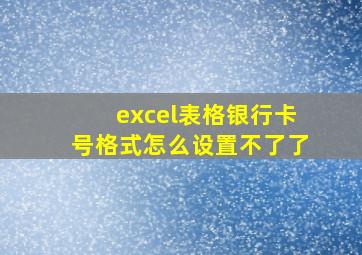 excel表格银行卡号格式怎么设置不了了