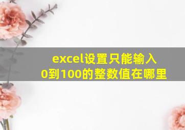 excel设置只能输入0到100的整数值在哪里