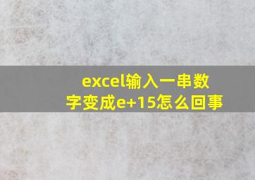 excel输入一串数字变成e+15怎么回事