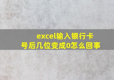 excel输入银行卡号后几位变成0怎么回事