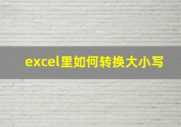 excel里如何转换大小写