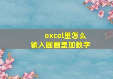 excel里怎么输入圆圈里加数字