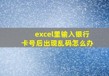 excel里输入银行卡号后出现乱码怎么办