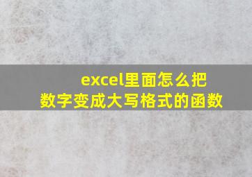 excel里面怎么把数字变成大写格式的函数