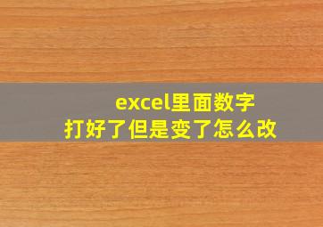 excel里面数字打好了但是变了怎么改