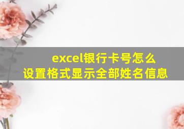 excel银行卡号怎么设置格式显示全部姓名信息