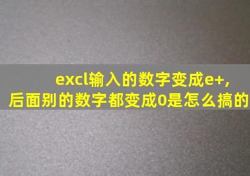 excl输入的数字变成e+,后面别的数字都变成0是怎么搞的