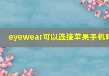 eyewear可以连接苹果手机吗