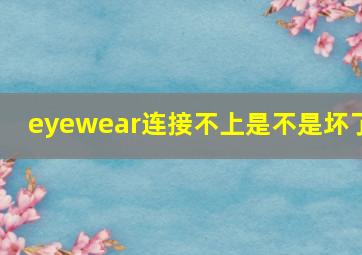 eyewear连接不上是不是坏了