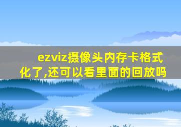 ezviz摄像头内存卡格式化了,还可以看里面的回放吗