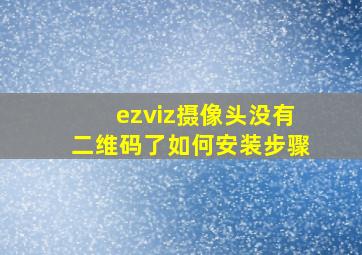 ezviz摄像头没有二维码了如何安装步骤