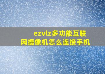 ezvlz多功能互联网摄像机怎么连接手机