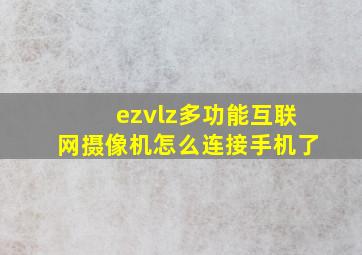 ezvlz多功能互联网摄像机怎么连接手机了