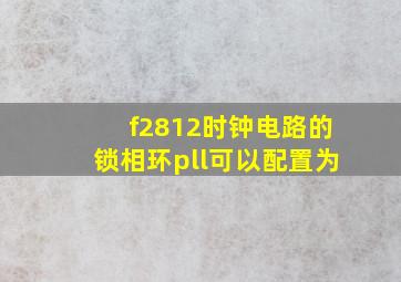 f2812时钟电路的锁相环pll可以配置为