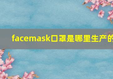 facemask口罩是哪里生产的