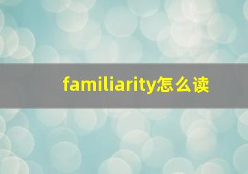 familiarity怎么读