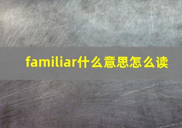 familiar什么意思怎么读