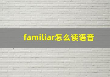 familiar怎么读语音