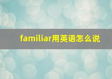 familiar用英语怎么说