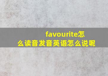 favourite怎么读音发音英语怎么说呢