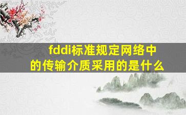 fddi标准规定网络中的传输介质采用的是什么