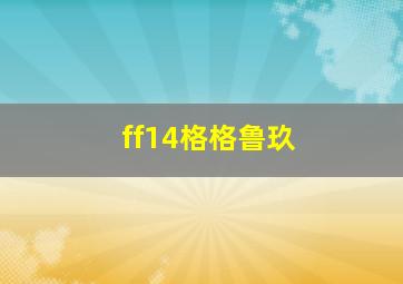 ff14格格鲁玖