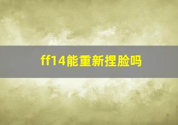 ff14能重新捏脸吗