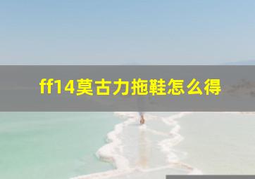 ff14莫古力拖鞋怎么得