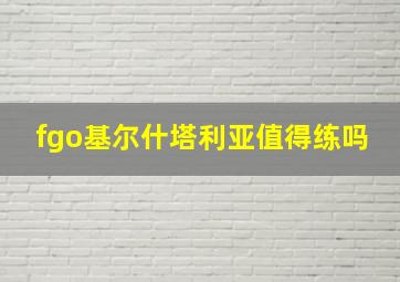 fgo基尔什塔利亚值得练吗