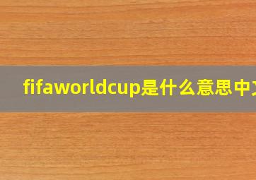 fifaworldcup是什么意思中文