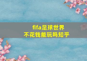 fifa足球世界不花钱能玩吗知乎