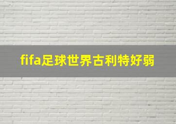 fifa足球世界古利特好弱