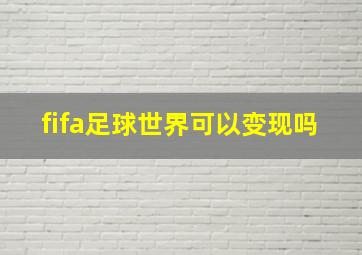 fifa足球世界可以变现吗