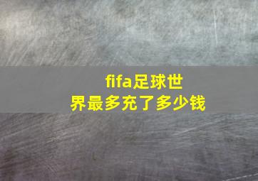 fifa足球世界最多充了多少钱