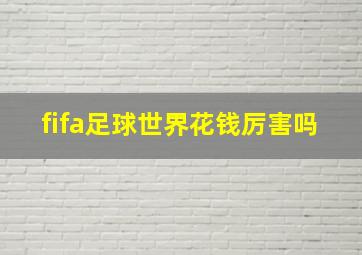 fifa足球世界花钱厉害吗