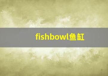 fishbowl鱼缸