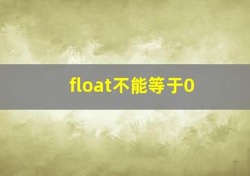 float不能等于0