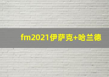 fm2021伊萨克+哈兰德