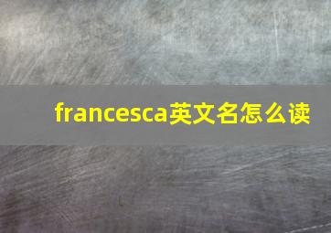 francesca英文名怎么读