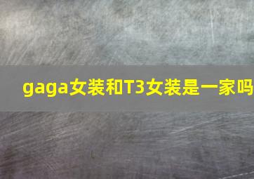 gaga女装和T3女装是一家吗