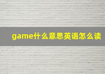 game什么意思英语怎么读