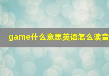 game什么意思英语怎么读音