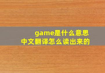 game是什么意思中文翻译怎么读出来的