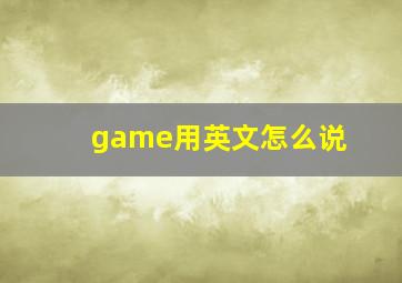 game用英文怎么说