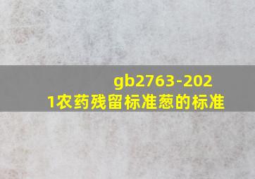 gb2763-2021农药残留标准葱的标准