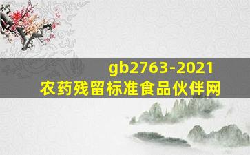 gb2763-2021农药残留标准食品伙伴网