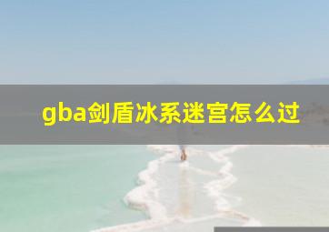 gba剑盾冰系迷宫怎么过